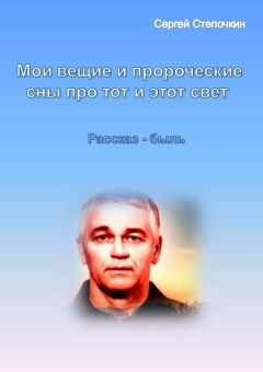 Сергей Степочкин - Мои вещие и пророческие сны про тот и этот свет - Читать 📖 Читать онлайн 👀 Читаемые книги читать онлайн бесплатно 🔥 booksread-online.com