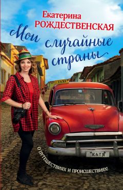 Екатерина Рождественская - Мои случайные страны. О путешествиях и происшествиях! - Читать 📖 Читать онлайн 👀 Читаемые книги читать онлайн бесплатно 🔥 booksread-online.com