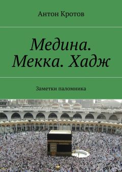 Антон Кротов - Медина. Мекка. Хадж. Заметки паломника - Читать 📖 Читать онлайн 👀 Читаемые книги читать онлайн бесплатно 🔥 booksread-online.com