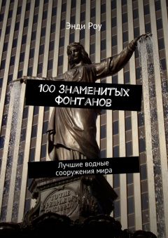 Энди Роу - 100 знаменитых фонтанов. Лучшие водные сооружения мира - Читать 📖 Читать онлайн 👀 Читаемые книги читать онлайн бесплатно 🔥 booksread-online.com