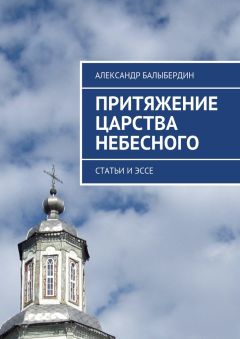Александр Балыбердин - Притяжение Царства Небесного. Статьи и эссе - Читать 📖 Читать онлайн 👀 Читаемые книги читать онлайн бесплатно 🔥 booksread-online.com