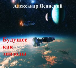 Александр Ясинский - Будущее, как эпизоды - Читать 📖 Читать онлайн 👀 Читаемые книги читать онлайн бесплатно booksread-online.com