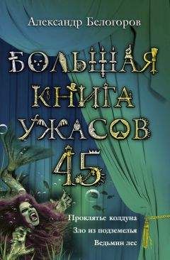 Александр Белогоров - Большая книга ужасов – 45 - Читать 📖 Читать онлайн 👀 Читаемые книги читать онлайн бесплатно 🔥 booksread-online.com