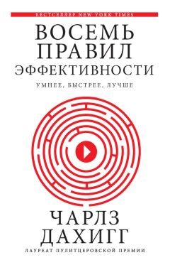 Чарлз Дахигг - Восемь правил эффективности: умнее, быстрее, лучше. Секреты продуктивности в жизни и бизнесе - Читать 📖 Читать онлайн 👀 Читаемые книги читать онлайн бесплатно 🔥 booksread-online.com