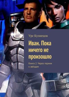 Урс Кузнецов - Иван. Пока ничего не произошло. Книга 2. Через тернии к звёздам - Читать | Читать онлайн | Читаемые книги читать онлайн бесплатно | booksread-online.com