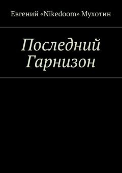 Евгений «Nikedoom» Мухотин - Последний Гарнизон - Читать Читать онлайн Читаемые книги читать онлайн бесплатно booksread-online.com