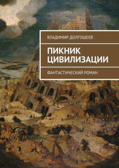 Владимир Долгошеев - Пикник цивилизации. Фантастический роман - Читать 📖 Читать онлайн 👀 Читаемые книги читать онлайн бесплатно 🔥 booksread-online.com
