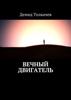 Демид Толкачев - Вечный двигатель - Читать 📖 Читать онлайн 👀 Читаемые книги читать онлайн бесплатно 🔥 booksread-online.com