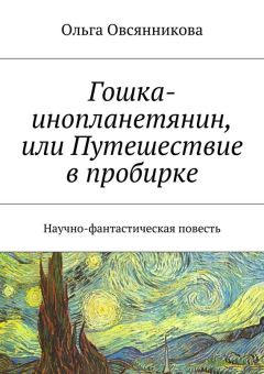 Ольга Овсянникова - Гошка-инопланетянин, или Путешествие в пробирке. Научно-фантастическая повесть - Читать 📖 Читать онлайн 👀 Читаемые книги читать онлайн бесплатно 🔥 booksread-online.com