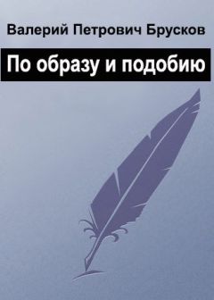 Валерий Брусков - По образу и подобию - Читать 📖 Читать онлайн 👀 Читаемые книги читать онлайн бесплатно 🔥 booksread-online.com