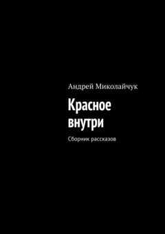 Андрей Миколайчук - Красное внутри. Сборник рассказов - Читать | Читать онлайн | Читаемые книги читать онлайн бесплатно | booksread-online.com