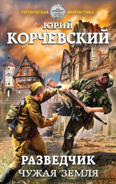 Юрий Корчевский - Разведчик. Чужая земля - Читать | Читать онлайн | Читаемые книги читать онлайн бесплатно | booksread-online.com