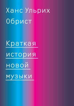 Ханс Ульрих Обрист - Краткая история новой музыки - Читать | Читать онлайн | Читаемые книги читать онлайн бесплатно | booksread-online.com