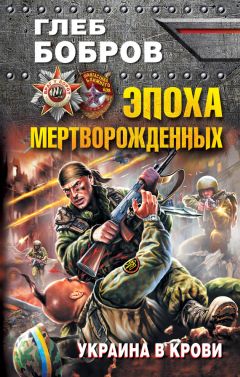 Глеб Бобров - Эпоха мертворожденных. Украина в крови - Читать 📖 Читать онлайн 👀 Читаемые книги читать онлайн бесплатно 🔥 booksread-online.com