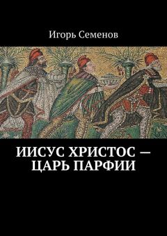 Игорь Семенов - Иисус Христос – царь Парфии - Читать | Читать онлайн | Читаемые книги читать онлайн бесплатно | booksread-online.com