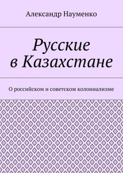 Александр Науменко - Русские в Казахстане. О российском и советском колониализме - Читать 📖 Читать онлайн 👀 Читаемые книги читать онлайн бесплатно 🔥 booksread-online.com