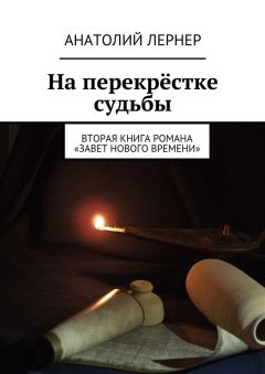 Анатолий Лернер - На перекрёстке судьбы. Вторая книга романа «Завет нового времени» - Читать 📖 Читать онлайн 👀 Читаемые книги читать онлайн бесплатно 🔥 booksread-online.com