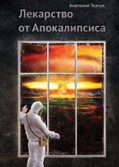 Анатолий Ткачук - Лекарство от Апокалипсиса - Читать 📖 Читать онлайн 👀 Читаемые книги читать онлайн бесплатно booksread-online.com