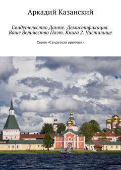 Аркадий Казанский - Свидетельство Данте. Демистификация. Ваше Величество Поэт. Книга 2. Чистилище. Серия «Свидетели времени» - Читать 📖 Читать онлайн 👀 Читаемые книги читать онлайн бесплатно booksread-online.com