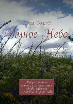 Юлия Болгова - Умное Небо. Мудрые притчи о том, как зажигать звезды радости и счастья внутри себя - Читать | Читать онлайн | Читаемые книги читать онлайн бесплатно | booksread-online.com