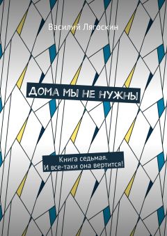 Василий Лягоскин - Дома мы не нужны. Книга седьмая. И все-таки она вертится! - Читать Читать онлайн Читаемые книги читать онлайн бесплатно booksread-online.com