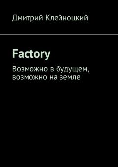 Дмитрий Клейноцкий - Factory. Возможно в будущем, возможно на земле - Читать 📖 Читать онлайн 👀 Читаемые книги читать онлайн бесплатно 🔥 booksread-online.com