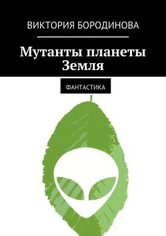 Виктория Бородинова - Мутанты планеты Земля. Фантастика - Читать 📖 Читать онлайн 👀 Читаемые книги читать онлайн бесплатно 🔥 booksread-online.com