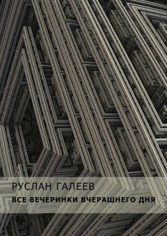 Руслан Галеев - Все вечеринки вчерашнего дня - Читать 📖 Читать онлайн 👀 Читаемые книги читать онлайн бесплатно 🔥 booksread-online.com