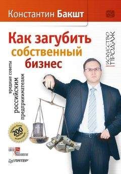 Константин Бакшт - Как загубить собственный бизнес. Вредные советы российским предпринимателям - Читать 📖 Читать онлайн 👀 Читаемые книги читать онлайн бесплатно 🔥 booksread-online.com