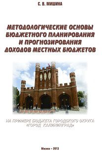 Светлана Мишина - Методологические основы бюджетного планирования и прогнозирования доходов местных бюджетов: на примере бюджета городского округа «Город Калининград» - Читать 📖 Читать онлайн 👀 Читаемые книги читать онлайн бесплатно 🔥 booksread-online.com