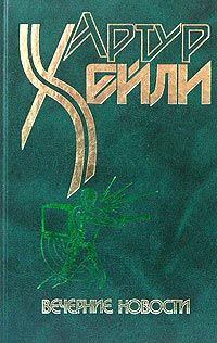 Артур Хейли - Вечерние новости - Читать 📖 Читать онлайн 👀 Читаемые книги читать онлайн бесплатно 🔥 booksread-online.com