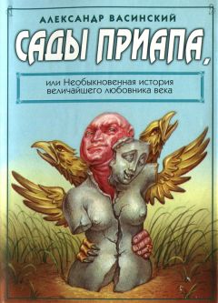 Александр Васинский - Сады Приапа, или Необыкновенная история величайшего любовника века - Читать | Читать онлайн | Читаемые книги читать онлайн бесплатно | booksread-online.com