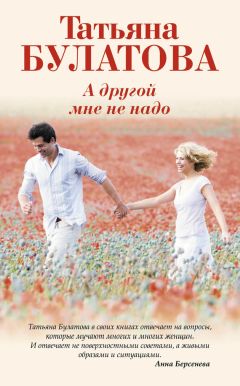 Татьяна Булатова - А другой мне не надо - Читать 📖 Читать онлайн 👀 Читаемые книги читать онлайн бесплатно 🔥 booksread-online.com