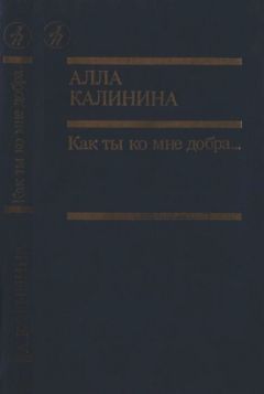 Алла Калинина - Как ты ко мне добра… - Читать Читать онлайн Читаемые книги читать онлайн бесплатно booksread-online.com