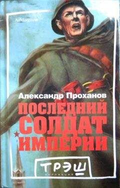 Александр Проханов - Последний солдат империи. Роман - Читать | Читать онлайн | Читаемые книги читать онлайн бесплатно | booksread-online.com