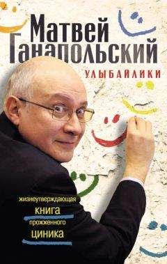 Матвей Ганапольский - Улыбайлики. Жизнеутверждающая книга прожженого циника - Читать | Читать онлайн | Читаемые книги читать онлайн бесплатно | booksread-online.com