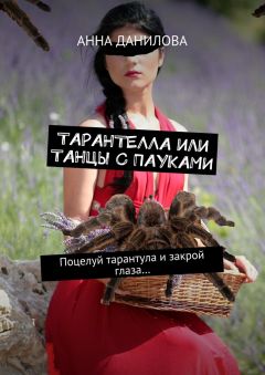 Анна Данилова - Тарантелла, или Танцы с пауками. Поцелуй тарантула и закрой глаза… - Читать 📖 Читать онлайн 👀 Читаемые книги читать онлайн бесплатно 🔥 booksread-online.com