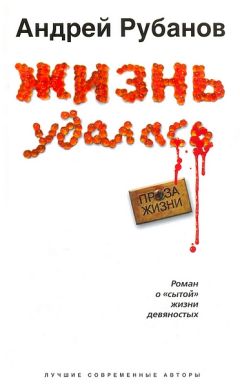 Андрей Рубанов - Жизнь удалась - Читать 📖 Читать онлайн 👀 Читаемые книги читать онлайн бесплатно 🔥 booksread-online.com