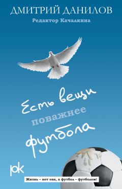 Дмитрий Данилов - Есть вещи поважнее футбола - Читать 📖 Читать онлайн 👀 Читаемые книги читать онлайн бесплатно 🔥 booksread-online.com