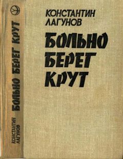 Константин Лагунов - Больно берег крут - Читать Читать онлайн Читаемые книги читать онлайн бесплатно booksread-online.com