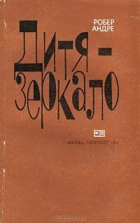 Робер Андре - Дитя-зеркало - Читать | Читать онлайн | Читаемые книги читать онлайн бесплатно | booksread-online.com
