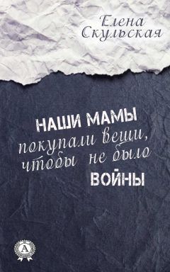 Елена Скульская - Наши мамы покупали вещи, чтобы не было войны - Читать 📖 Читать онлайн 👀 Читаемые книги читать онлайн бесплатно 🔥 booksread-online.com