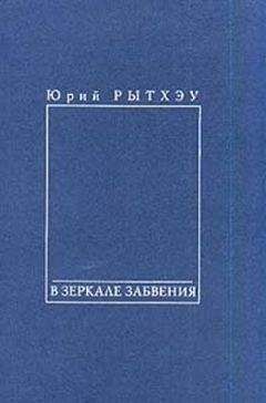 Юрий Рытхэу - В зеркале забвения - Читать 📖 Читать онлайн 👀 Читаемые книги читать онлайн бесплатно 🔥 booksread-online.com