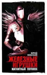 Юрий Невский - Железные игрушки — магнитный потолок - Читать 📖 Читать онлайн 👀 Читаемые книги читать онлайн бесплатно 🔥 booksread-online.com