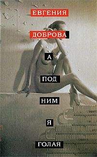 Евгения Доброва - A под ним я голая - Читать | Читать онлайн | Читаемые книги читать онлайн бесплатно | booksread-online.com