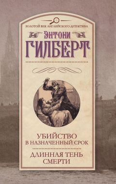 Энтони Гилберт - Убийство в назначенный срок. Длинная тень смерти (сборник) - Читать 📖 Читать онлайн 👀 Читаемые книги читать онлайн бесплатно 🔥 booksread-online.com