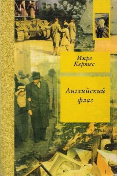 Имре Кертес - Английский флаг - Читать | Читать онлайн | Читаемые книги читать онлайн бесплатно | booksread-online.com