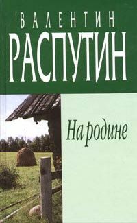 Валентин Распутин - На родине - Читать 📖 Читать онлайн 👀 Читаемые книги читать онлайн бесплатно 🔥 booksread-online.com