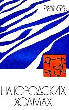 Эмманюэль Роблес - На городских холмах - Читать 📖 Читать онлайн 👀 Читаемые книги читать онлайн бесплатно 🔥 booksread-online.com