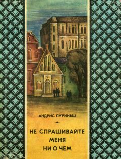 Андрис Пуриньш - Не спрашивайте меня ни о чем - Читать Читать онлайн Читаемые книги читать онлайн бесплатно booksread-online.com